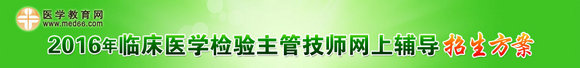 2016年臨床檢驗(yàn)主管技師網(wǎng)上輔導(dǎo)招生方案