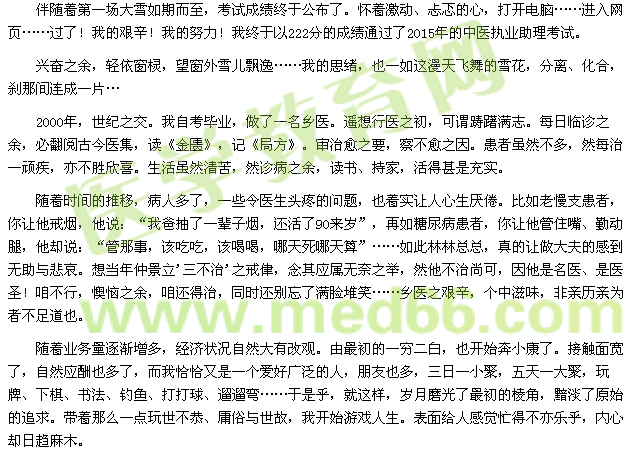 伴隨著第一場大雪如期而至，考試成績終于公布了。懷著激動(dòng)、忐忑的心，打開電腦……進(jìn)入網(wǎng)頁……過了！我的艱辛！我的努力！我終于以222分的成績通過了2015年的中醫(yī)執(zhí)業(yè)助理考試。 