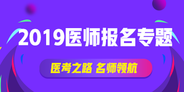 【報考攻略】2019執(zhí)業(yè)（助理）醫(yī)師資格網(wǎng)上報名∣現(xiàn)場審核全方位指導(dǎo)