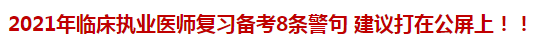 2021年臨床執(zhí)業(yè)醫(yī)師復(fù)習(xí)備考8條警句 建議打在公屏上??！