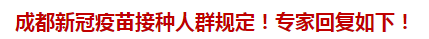 成都新冠疫苗接種人群規(guī)定！專家回復(fù)如下！