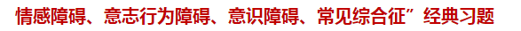 “情感障礙、意志行為障礙、意識障礙、常見綜合征”經(jīng)典習題