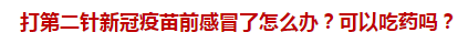 打第二針新冠疫苗前感冒了怎么辦？可以吃藥嗎？