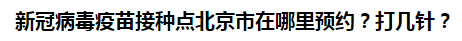 新冠病毒疫苗接種點北京市在哪里預(yù)約？打幾針？