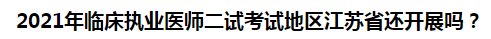 2021年臨床執(zhí)業(yè)醫(yī)師二試考試地區(qū)江蘇省還開展嗎？
