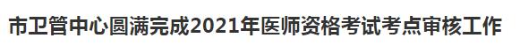 合肥醫(yī)師資格現(xiàn)場(chǎng)審核完成2021 合肥醫(yī)師資格現(xiàn)場(chǎng)審核完成2021