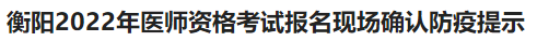 衡陽考點醫(yī)師資格考試現(xiàn)場確認防疫提示 衡陽考點醫(yī)師資格考試現(xiàn)場確認防疫提示