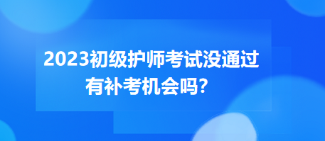 2023初級護(hù)師職稱考試沒通過有補(bǔ)考機(jī)會嗎？