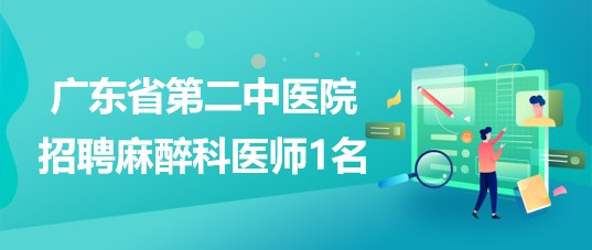 廣東省第二中醫(yī)院2023年4月招聘麻醉科醫(yī)師1名 廣東省第二中醫(yī)院2023年4月招聘麻醉科醫(yī)師1名