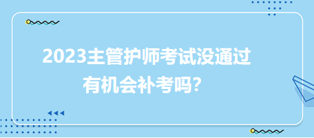 2023主管護師職稱考試沒通過有補考機會嗎？