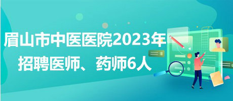 四川省眉山市中醫(yī)醫(yī)院2023年招聘醫(yī)師、藥師6人
