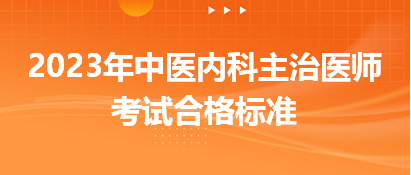 2023中醫(yī)內(nèi)科主治醫(yī)師考試合格標(biāo)準(zhǔn) 2023中醫(yī)內(nèi)科主治醫(yī)師考試合格標(biāo)準(zhǔn)