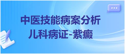 中醫(yī)實(shí)踐技能第一站病案分析兒科病證紫癜 中醫(yī)實(shí)踐技能第一站病案分析兒科病證紫癜