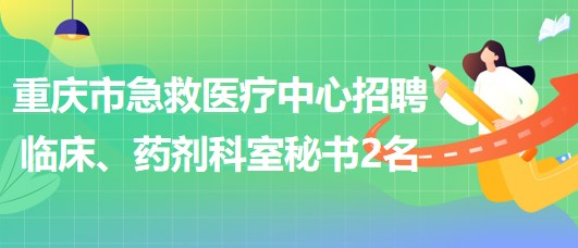 重慶市急救醫(yī)療中心招聘臨床、藥劑科室秘書2名