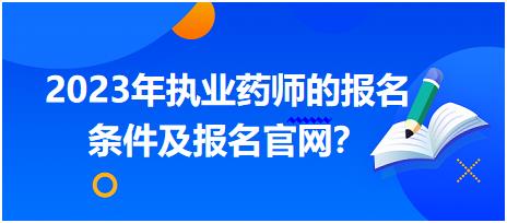 2023年執(zhí)業(yè)藥師的報名條件及報名官網(wǎng)？