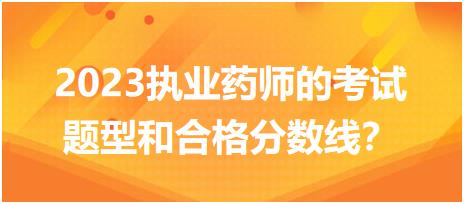 2023執(zhí)業(yè)藥師的考試題型和合格分?jǐn)?shù)線？