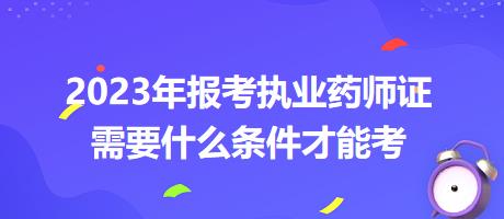 2023年報考執(zhí)業(yè)藥師證需要什么條件才能考？