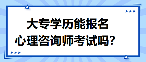 大專學(xué)歷能報(bào)名心理咨詢師考試嗎？