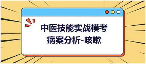 中醫(yī)實踐技能病案分析咳嗽 中醫(yī)實踐技能病案分析咳嗽