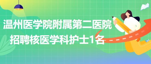 溫州醫(yī)學(xué)院附屬第二醫(yī)院2023年招聘核醫(yī)學(xué)科護(hù)理人員1名