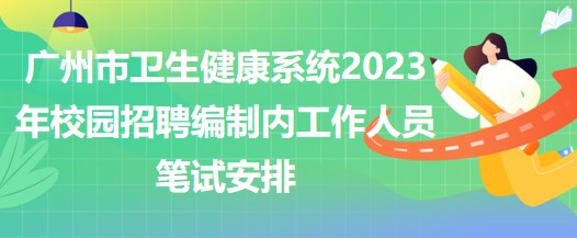 廣州市衛(wèi)生健康系統(tǒng)2023年校園招聘編制內(nèi)工作人員筆試安排 廣州市衛(wèi)生健康系統(tǒng)2023年校園招聘編制內(nèi)工作人員筆試安排