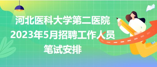 河北醫(yī)科大學(xué)第二醫(yī)院2023年5月招聘工作人員筆試安排 河北醫(yī)科大學(xué)第二醫(yī)院2023年5月招聘工作人員筆試安排
