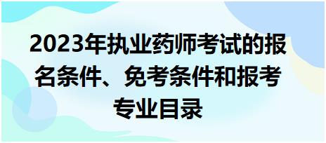 2023年執(zhí)業(yè)藥師考試的報(bào)名條件、免考條件和報(bào)考專業(yè)目錄！