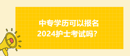 中專學(xué)歷可以報名2024年護(hù)士資格考試嗎？