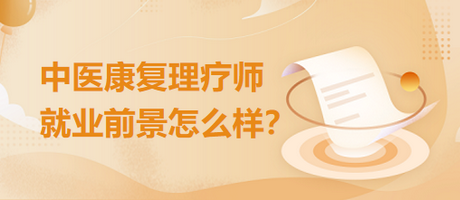 中醫(yī)康復(fù)理療師就業(yè)前景怎么樣？