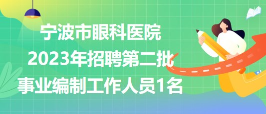 寧波市眼科醫(yī)院2023年招聘第二批事業(yè)編制工作人員1名
