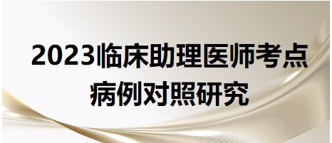 2023臨床助理醫(yī)師考點(diǎn)病例對照研究