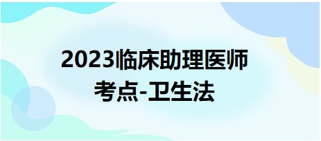 2023臨床助理醫(yī)師考點衛(wèi)生法
