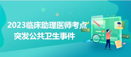 2023臨床助理醫(yī)師考點(diǎn)突發(fā)公共衛(wèi)生事件