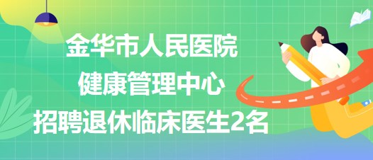 金華市人民醫(yī)院健康管理中心招聘退休臨床醫(yī)生2名