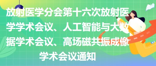 放射醫(yī)學(xué)分會(huì)第十六次放射醫(yī)學(xué)學(xué)術(shù)會(huì)議、人工智能與大數(shù)據(jù)學(xué)術(shù)會(huì)議、高場磁共振成像學(xué)術(shù)會(huì)議通知