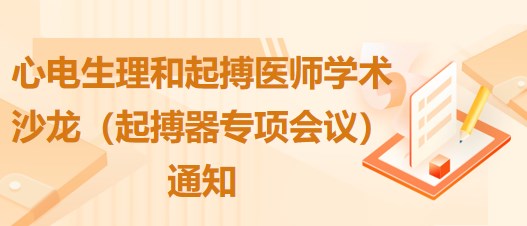 心電生理和起搏醫(yī)師學(xué)術(shù)沙龍（起搏器專項(xiàng)會(huì)議）通知