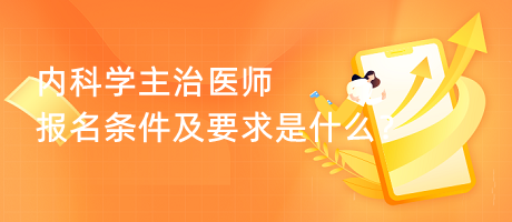 內(nèi)科學主治醫(yī)師報名條件及要求是什么？