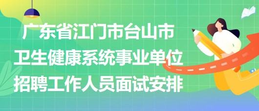 廣東省江門市臺(tái)山市衛(wèi)生健康系統(tǒng)事業(yè)單位招聘工作人員面試安排