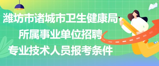 濰坊市諸城市衛(wèi)生健康局所屬事業(yè)單位招聘專業(yè)技術(shù)人員報考條件 濰坊市諸城市衛(wèi)生健康局所屬事業(yè)單位招聘專業(yè)技術(shù)人員報考條件