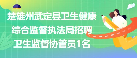 楚雄州武定縣衛(wèi)生健康綜合監(jiān)督執(zhí)法局招聘衛(wèi)生監(jiān)督協(xié)管員1名 楚雄州武定縣衛(wèi)生健康綜合監(jiān)督執(zhí)法局招聘衛(wèi)生監(jiān)督協(xié)管員1名