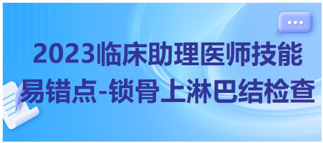 2023臨床助理醫(yī)師技能易錯點-鎖骨上淋巴結(jié)檢查 2023臨床助理醫(yī)師技能易錯點-鎖骨上淋巴結(jié)檢查