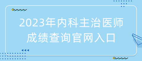 2023年內(nèi)科主治醫(yī)師成績查詢官網(wǎng)入口 2023年內(nèi)科主治醫(yī)師成績查詢官網(wǎng)入口