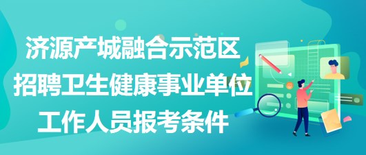 濟源產(chǎn)城融合示范區(qū)招聘衛(wèi)生健康事業(yè)單位工作人員報考條件