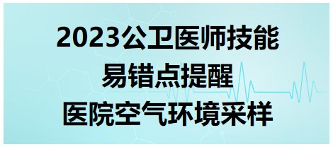 2023公衛(wèi)醫(yī)師技能考點(diǎn)-醫(yī)院空氣環(huán)境采樣 2023公衛(wèi)醫(yī)師技能考點(diǎn)-醫(yī)院空氣環(huán)境采樣