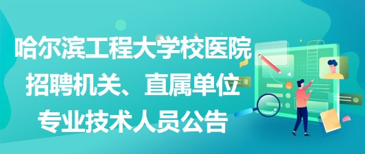 哈爾濱工程大學校醫(yī)院招聘機關、直屬單位專業(yè)技術人員公告