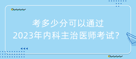 考多少分可以通過(guò)2023年內(nèi)科主治醫(yī)師考試？