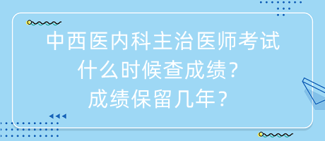 中西醫(yī)內(nèi)科主治醫(yī)師考試什么時候查成績？成績保留幾年？