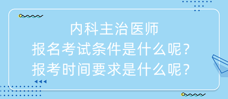 內(nèi)科主治醫(yī)師報名考試條件是什么呢？報考時間要求是什么呢？