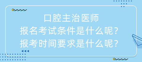 口腔主治醫(yī)師報(bào)名考試條件是什么呢？報(bào)考時(shí)間要求是什么呢？