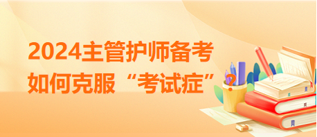 2024主管護師備考，如何克服“考試癥”？